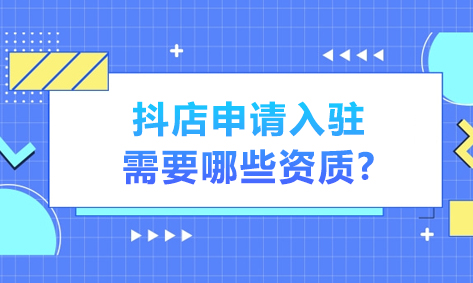 抖店申请入驻需要哪些资质?